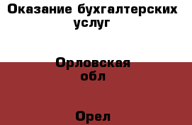 Оказание бухгалтерских услуг - Орловская обл., Орел г. Услуги » Бухгалтерия и финансы   